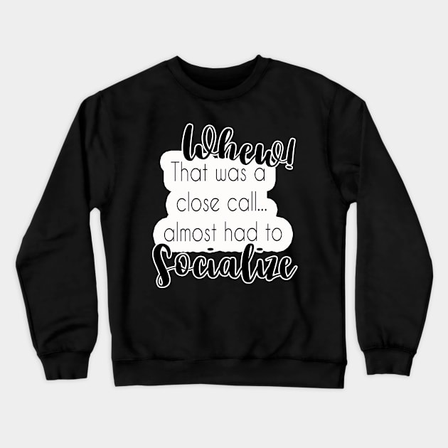 Whew! Almost Had To Socialize Crewneck Sweatshirt by ThinkLMAO